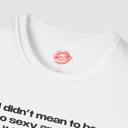 "I Didn't Mean To Be So Sexy And Funny, It Just Happens." | Text Only | T-Shirt
