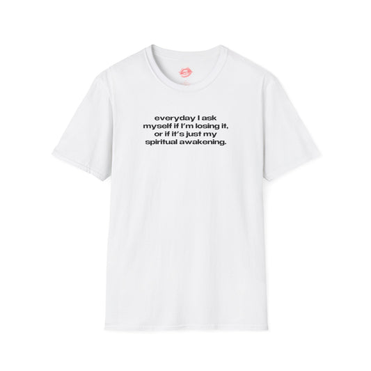 "Everyday I Ask Myself If I’m Losing It, Or If It’s Just My Spiritual Awakening." | Text Only | T-Shirt