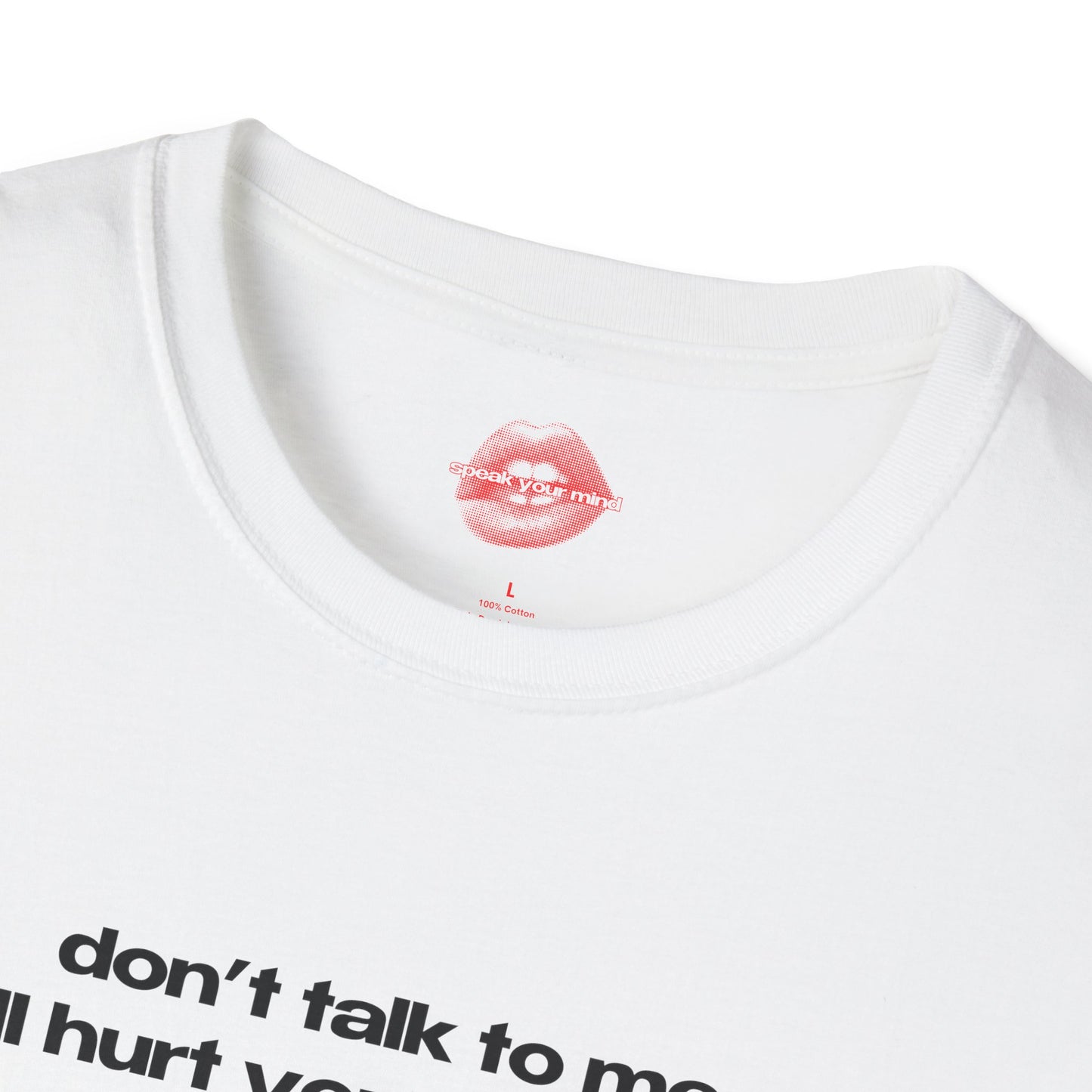 "Don't Talk To Me, I'll Hurt Your Feelings." | Text Only | T-Shirt