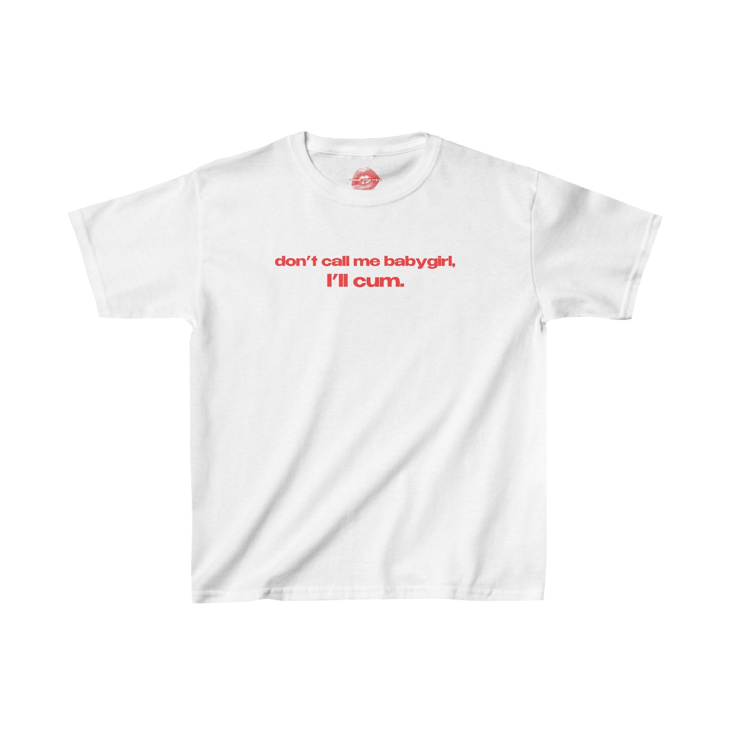 "Don't Call Me BabyGirl, I'll Cum." | Text Only | Baby Tee