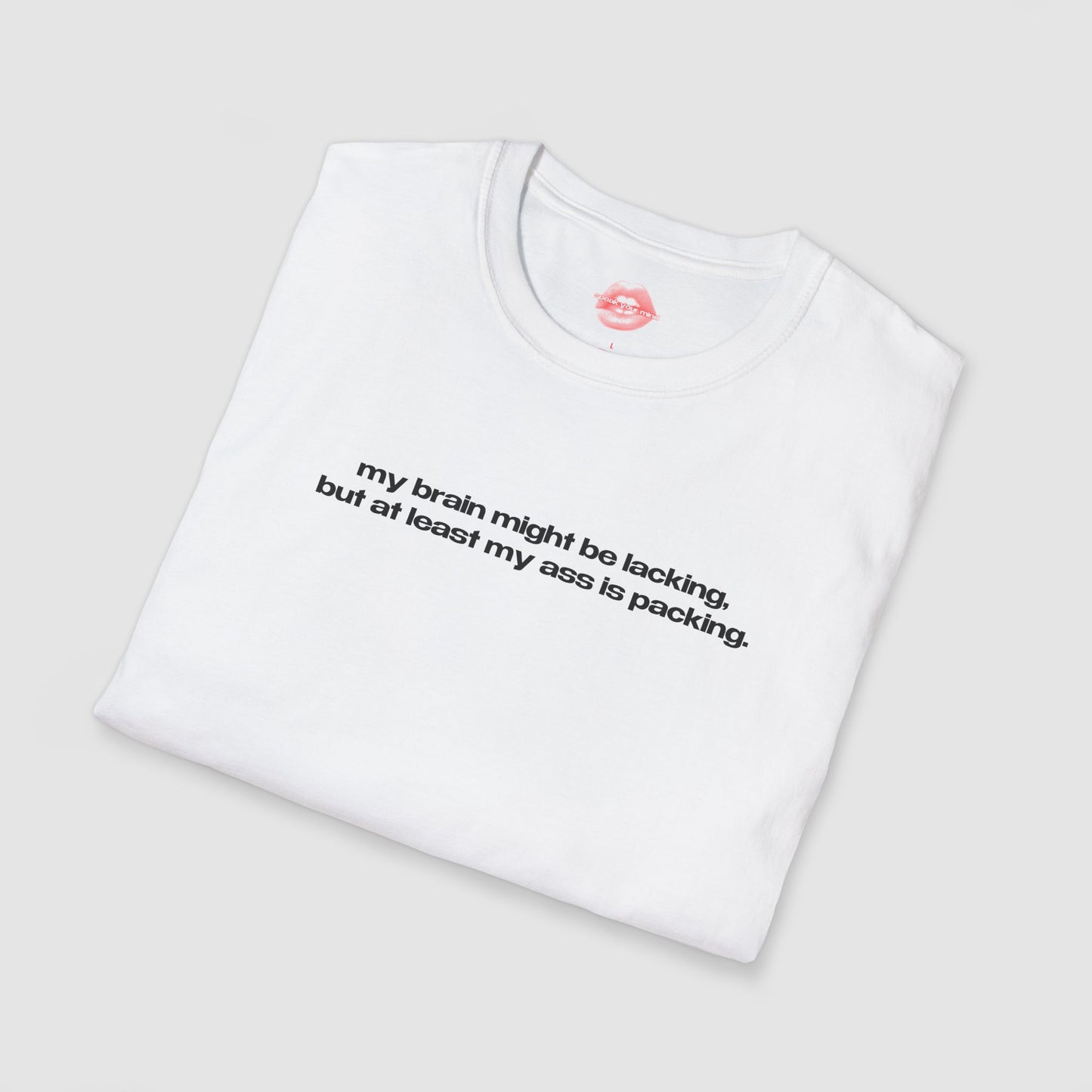 "My Brain Might Be Lacking, But At Least My Ass Is Packing." | Text Only | T-Shirt