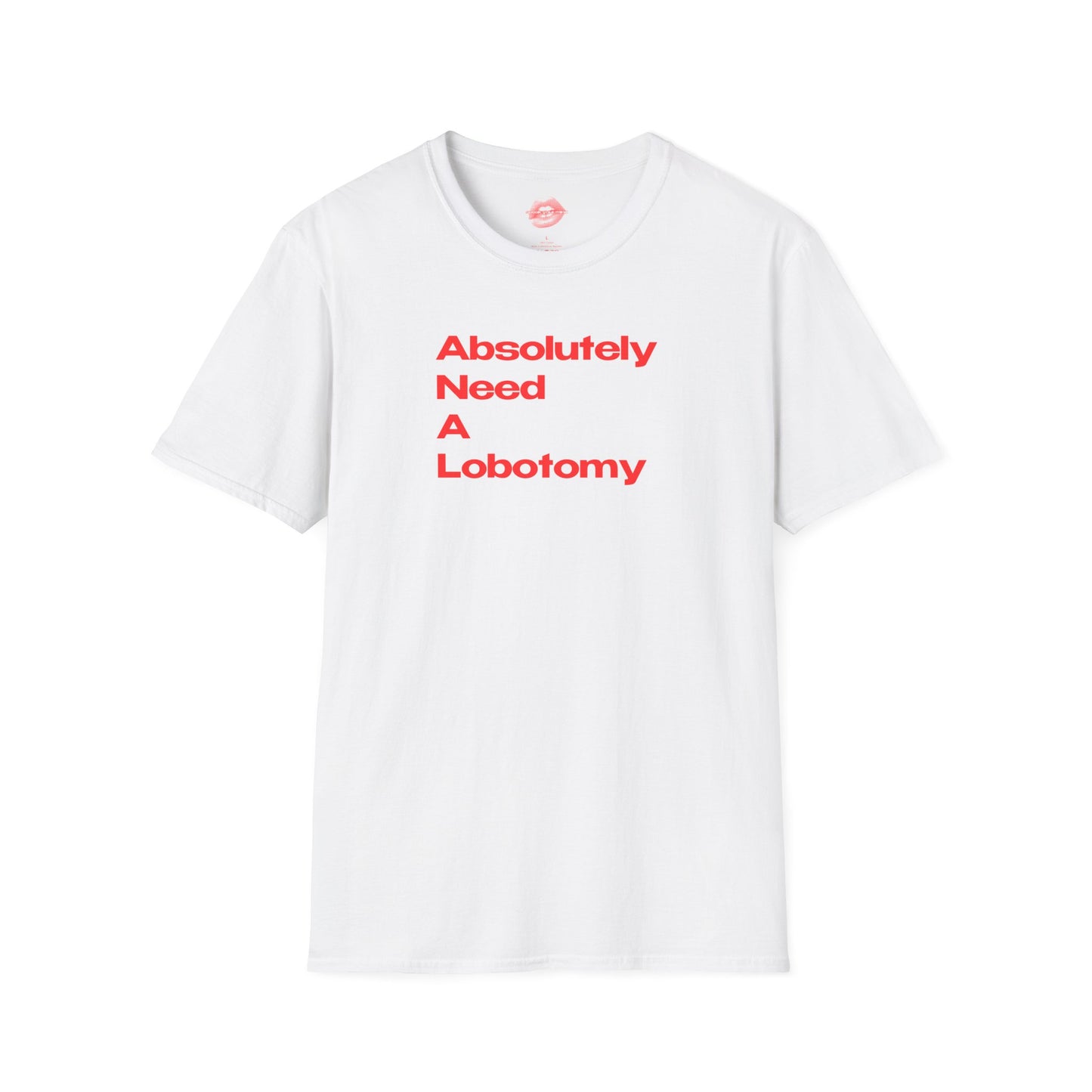 "Absolutely Need A Lobotomy." | Text Only | T-Shirt