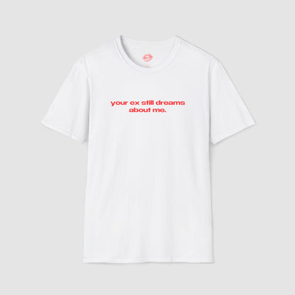 "Your Ex Still Dreams About Me." | Text Only | T-Shirt