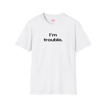 "I'm Trouble." | Text Only | T-Shirt