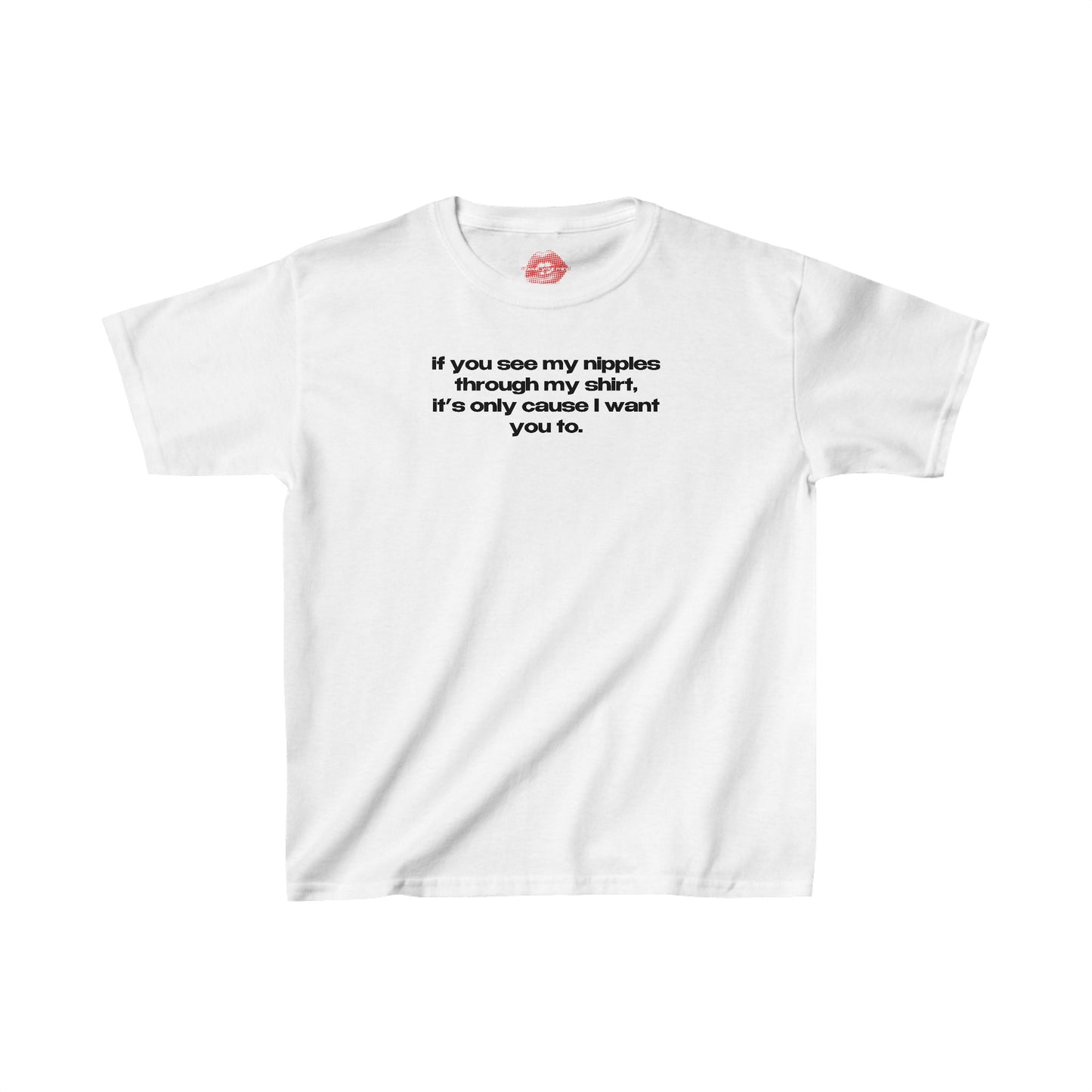 "If You See My Nipples Through My Shirt, It's Only Cause I Want You To." | Text Only | Baby Tee