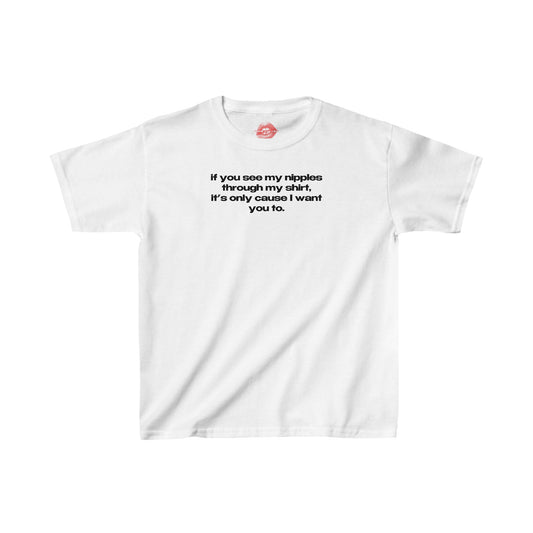 "If You See My Nipples Through My Shirt, It's Only Cause I Want You To." | Text Only | Baby Tee