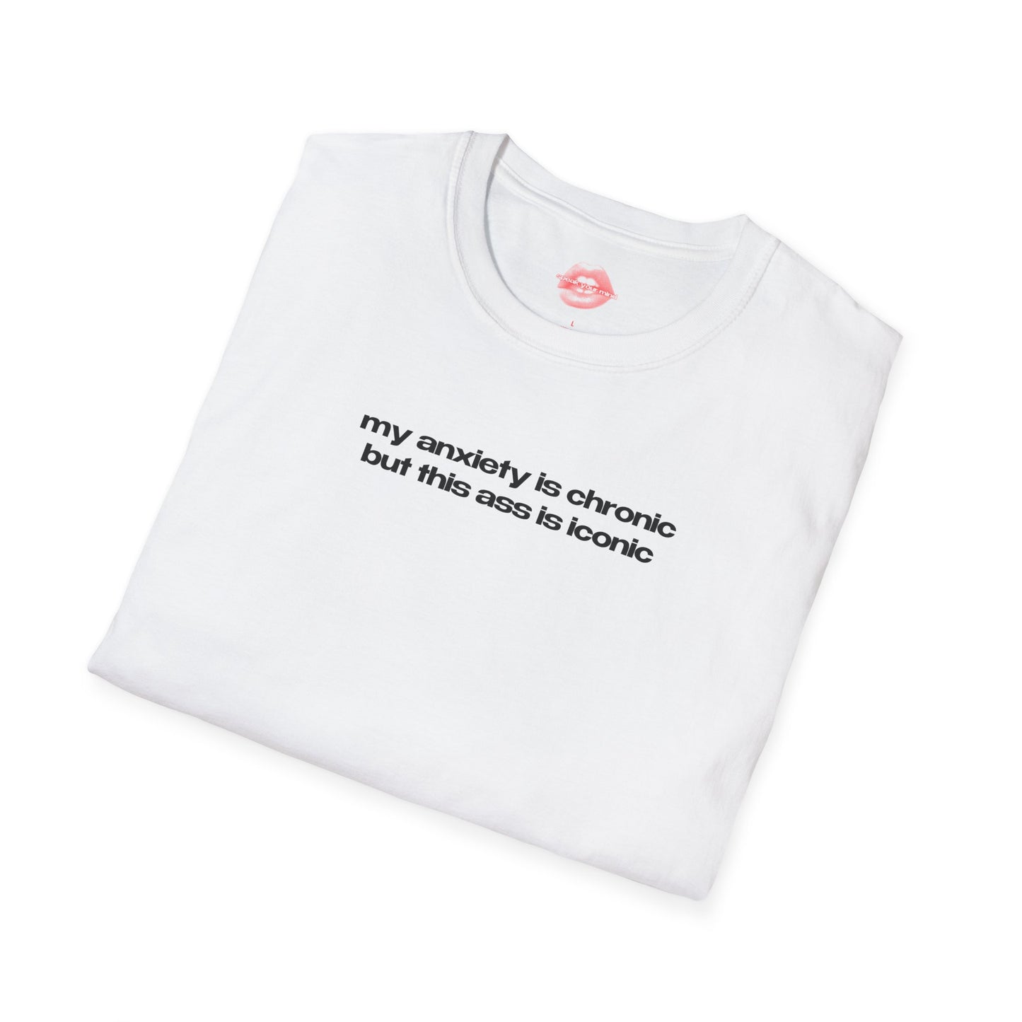 ”My Anxiety Is Chronic But This Ass Is Iconic” | Text Only | T-Shirt