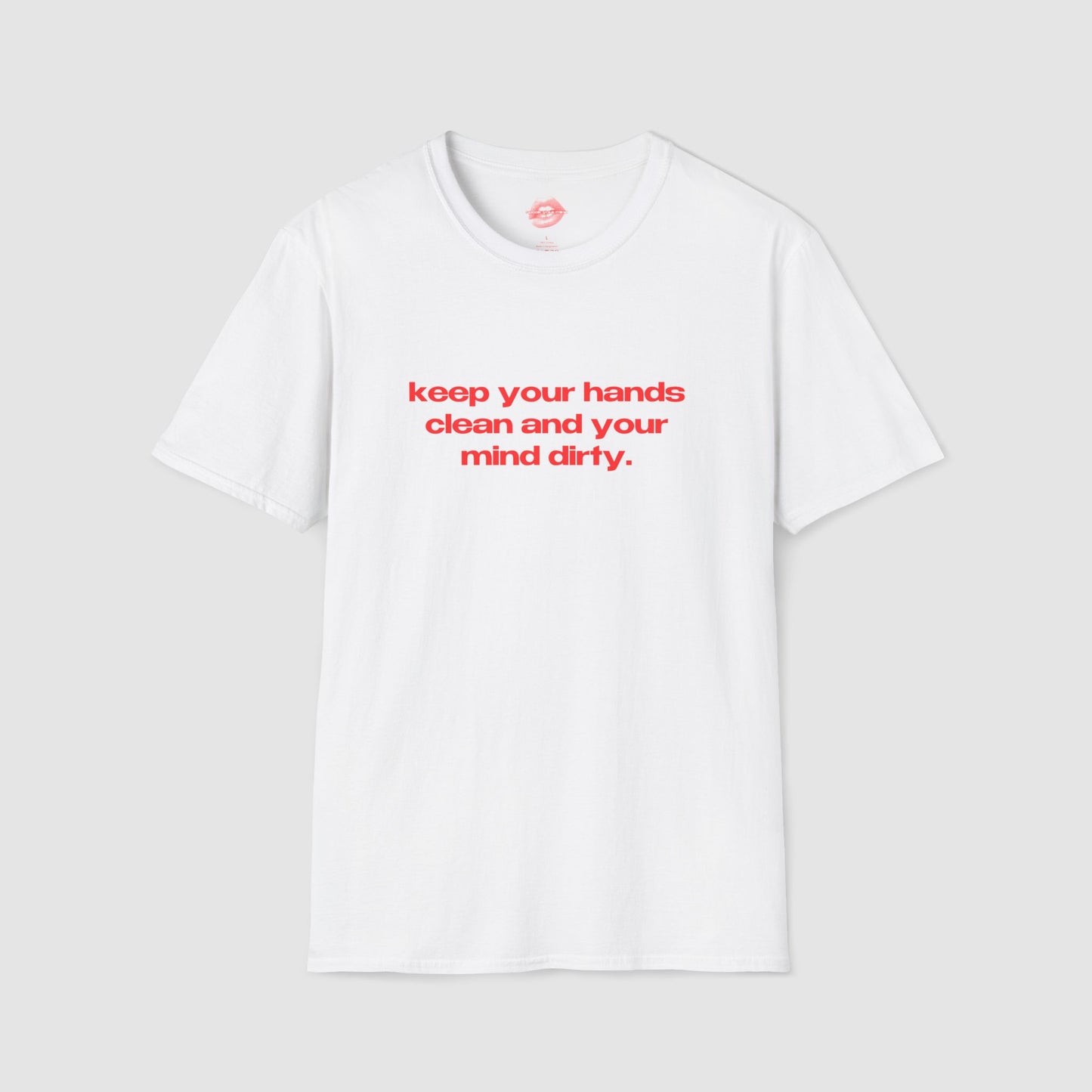 "Keep Your Hands Clean And Your Mind Dirty." | Text Only | T-Shirt