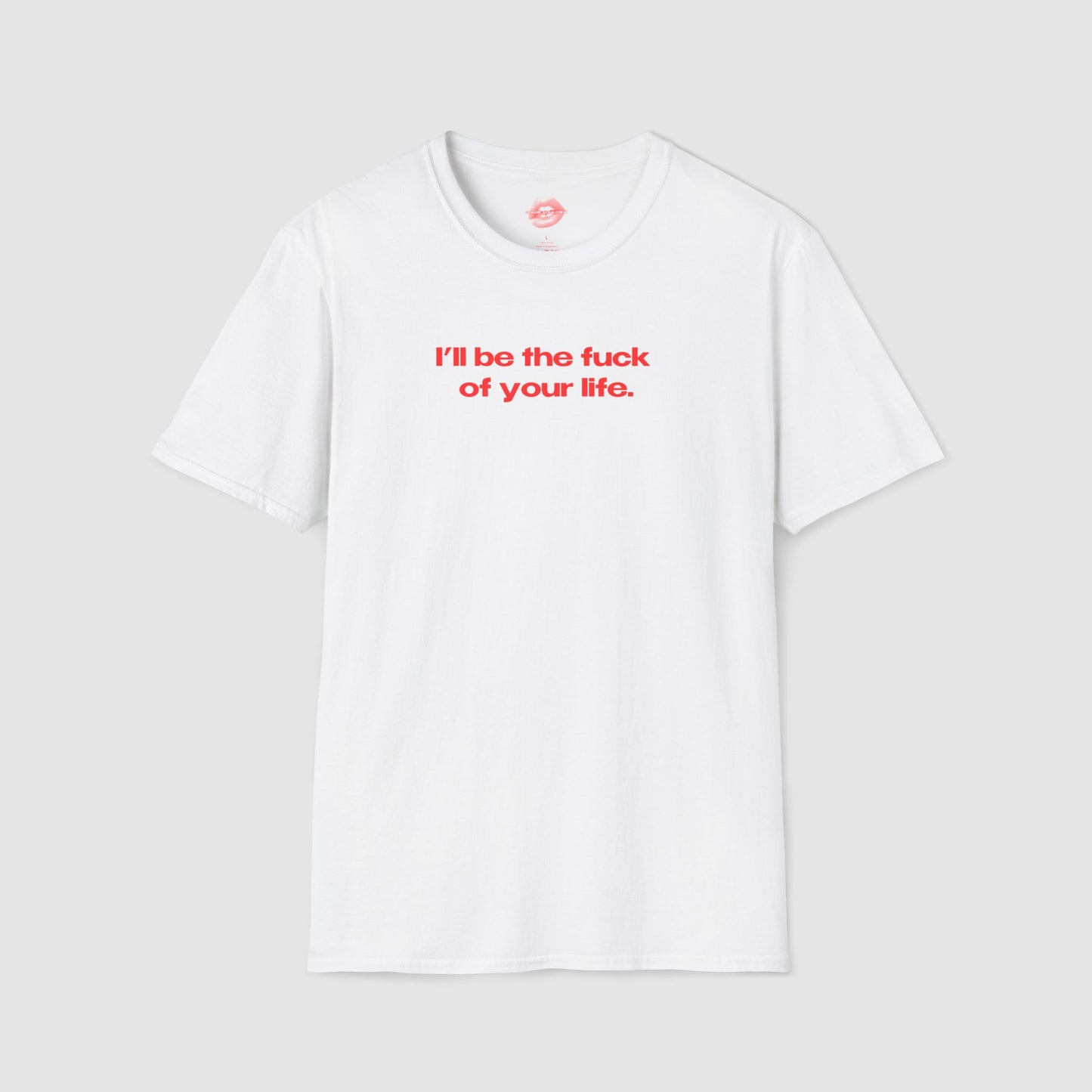 "I'll Be The Fuck Of Your Life." | Text Only | T-Shirt