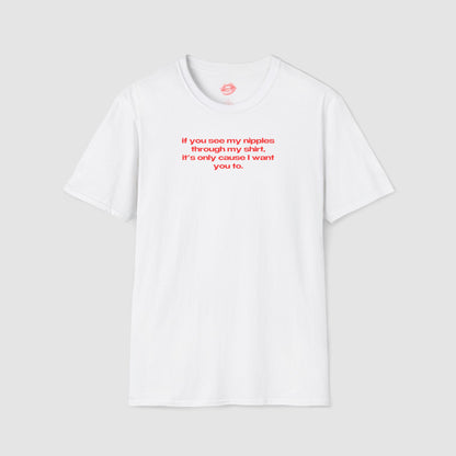"If You See My Nipples Through My Shirt, It's Only Cause I Want You To." | Text Only | T-Shirt