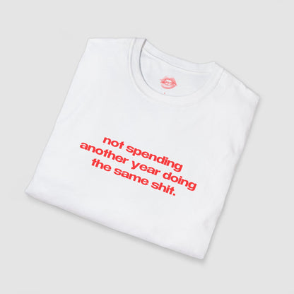 "Not Spending Another Year Doing The Same Shit." | Text Only | T-Shirt