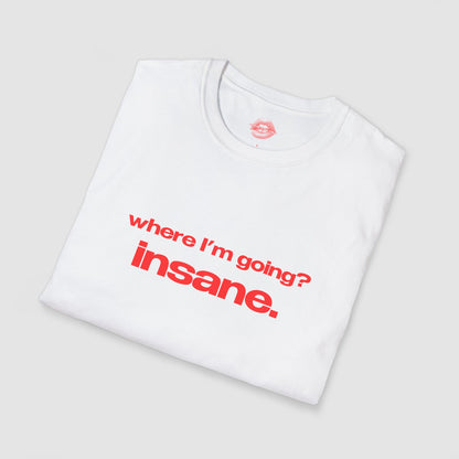 "Where I'm Going? Insane." | Text Only | T-Shirt