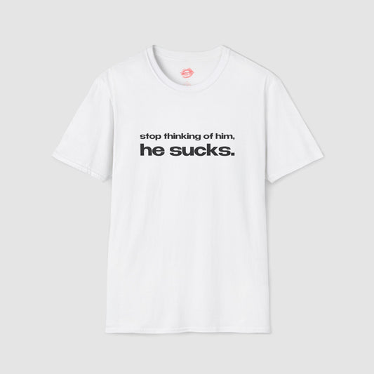 "Stop Thinking Of Him, He Sucks." | Text Only | T-Shirt