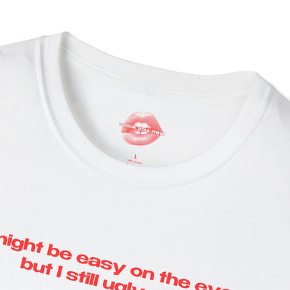 "I Might Be Easy On The Eye, But I Still Ugly Cry." | Text Only | T-Shirt