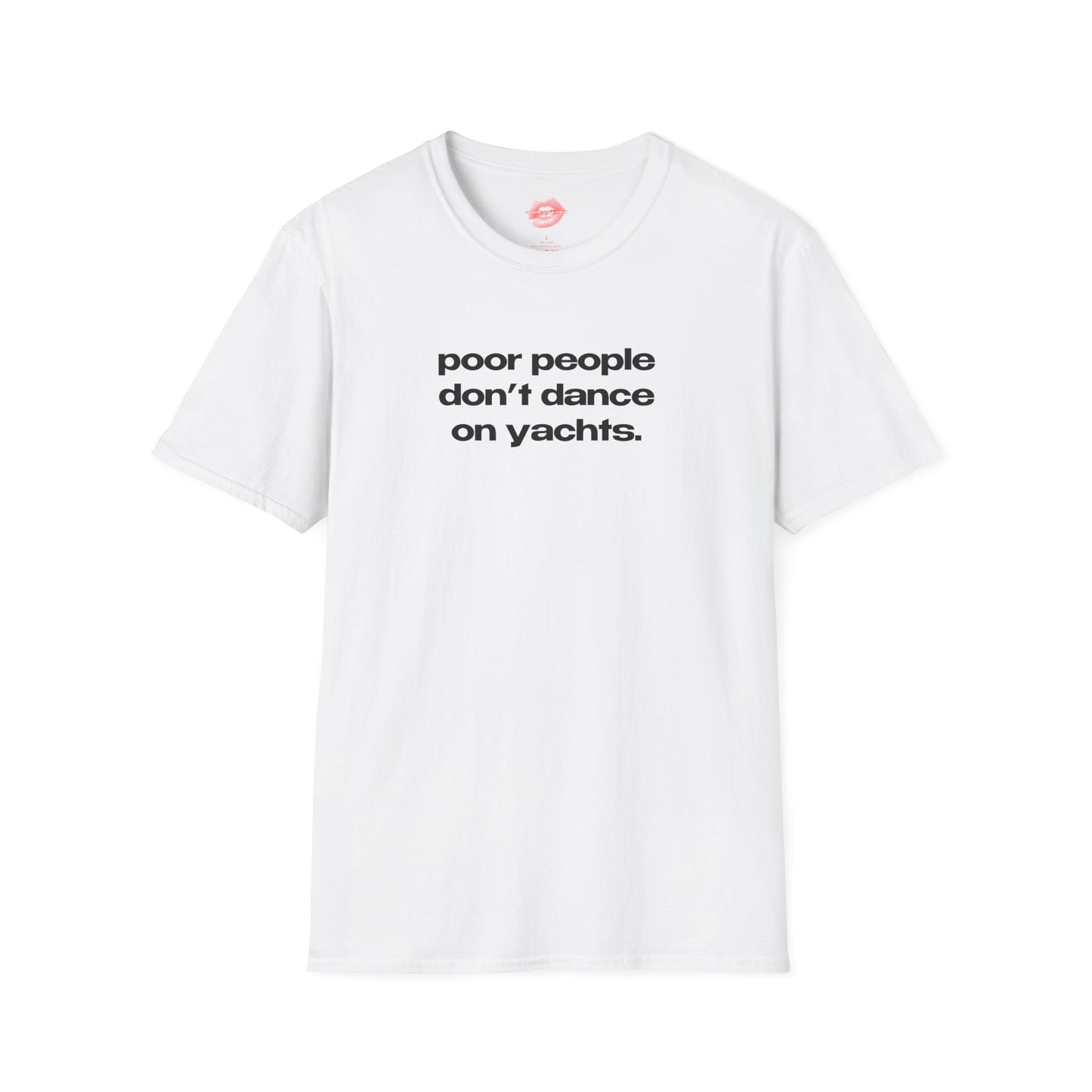 "Poor People Don't Dance On Yachts." | Text Only | T-Shirt