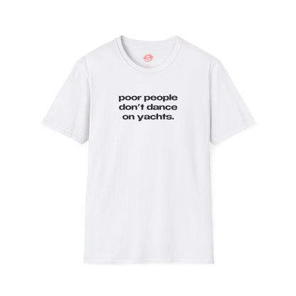 "Poor People Don't Dance On Yachts." | Text Only | T-Shirt