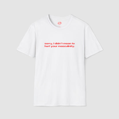 "Sorry, I Didn't Mean To Hurt Your Masculinity." | Text Only | T-Shirt