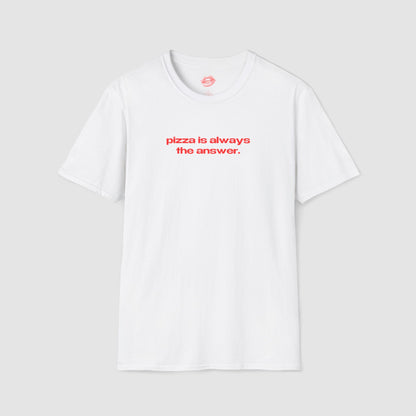 "Pizza Is Always The Answer." | Text Only | T-Shirt