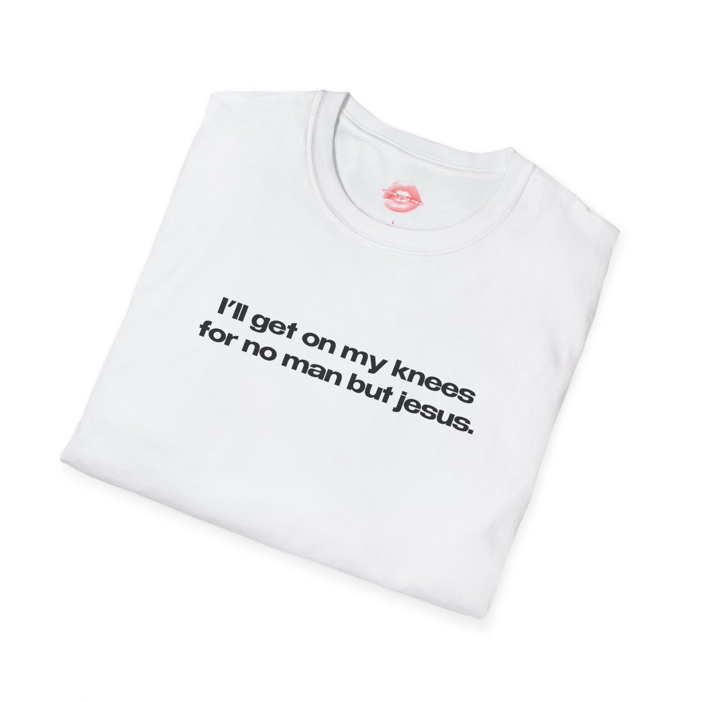 "I'll Get On My Knees For No Man But Jesus." | Text Only | T-Shirt