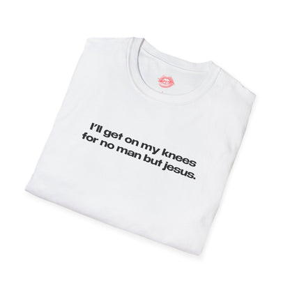 "I'll Get On My Knees For No Man But Jesus." | Text Only | T-Shirt