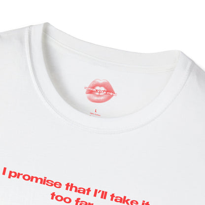 "I Promise That I'll Take It Too Far." | Text Only | T-Shirt