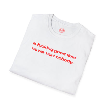 "A Fucking Good Time Never Hurt Nobody." | Text Only | T-Shirt