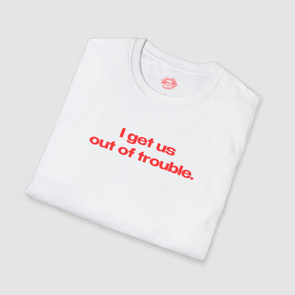 "I Get Us Out Of Trouble." | Text Only | T-Shirt