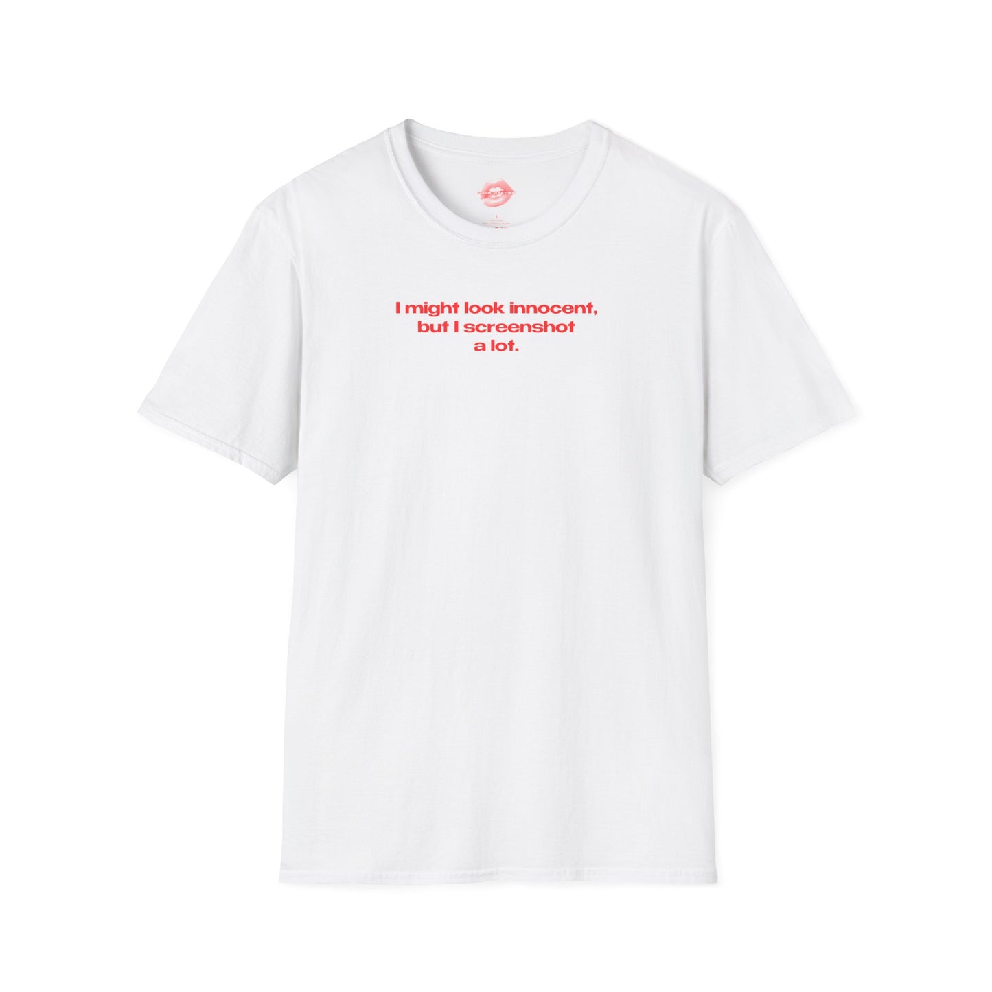 "I Might Look Innocent, But I Screenshot A Lot." | Text Only | T-Shirt