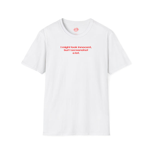 "I Might Look Innocent, But I Screenshot A Lot." | Text Only | T-Shirt