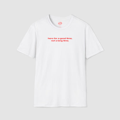"Here For A Good Time, Not A Long Time." | Text Only | T-Shirt