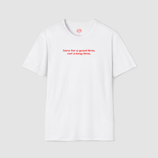 "Here For A Good Time, Not A Long Time." | Text Only | T-Shirt