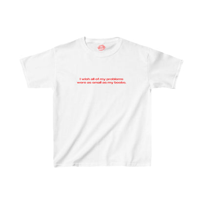 "I Wish All Of My Problems Were As Small As My Boobs." | Text Only | Baby Tee