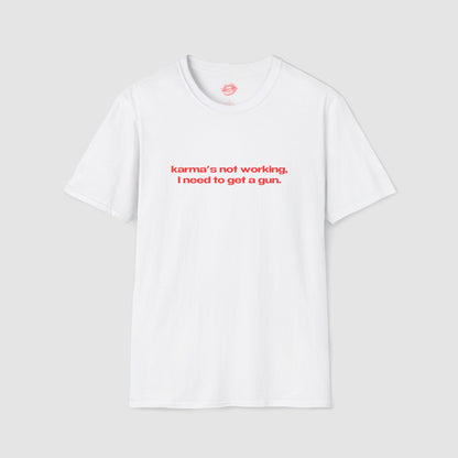 "Karma's Not Working, I Need To Get A Gun." | Text Only | T-Shirt