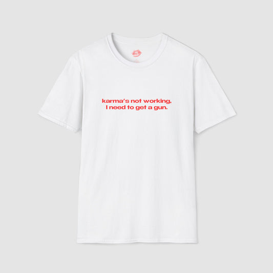 "Karma's Not Working, I Need To Get A Gun." | Text Only | T-Shirt
