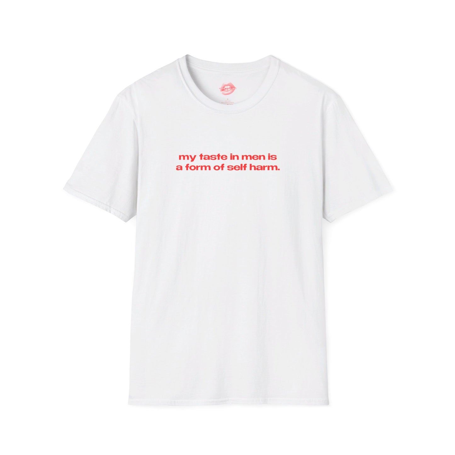 "My Taste In Men Is A Form Of Self Harm." | Text Only | T-Shirt