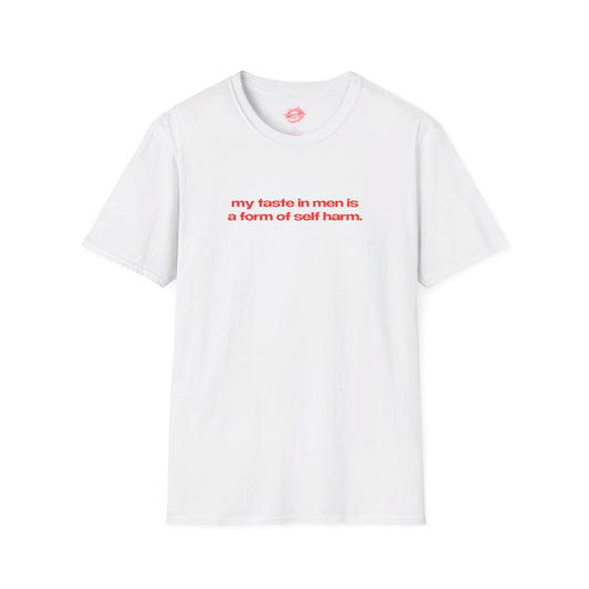 "My Taste In Men Is A Form Of Self Harm." | Text Only | T-Shirt