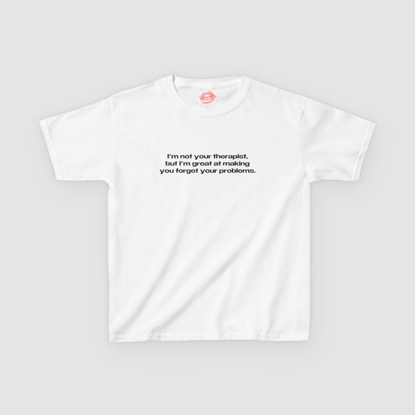 "I'm Not Your Therapist, But I'm Great At Making You Forget Your Problems." | Text Only | Baby Tee