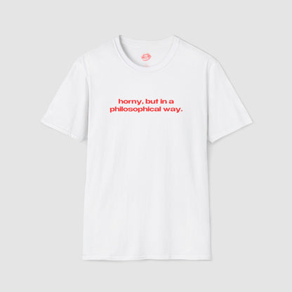 "Horny, But In A Philosophical Way." | Text Only | T-Shirt