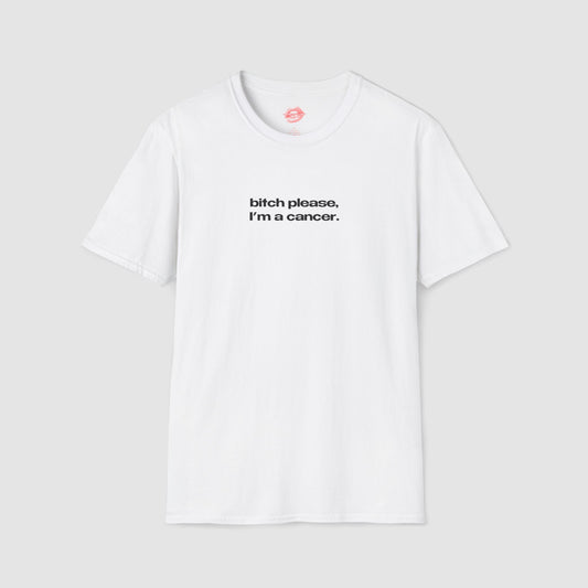 "Bitch Please, I'm A Cancer." | Text Only | T-Shirt