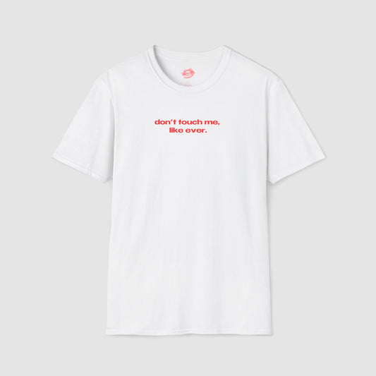 "Don't Touch Me, Like Ever." | Text Only | T-Shirt