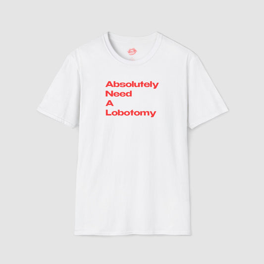 "Absolutely Need A Lobotomy." | Text Only | T-Shirt