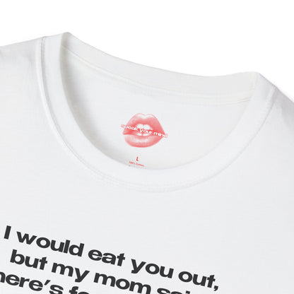 "I Would Eat You Out, But My Mom Said There's Food At Home." | Text Only | T-Shirt