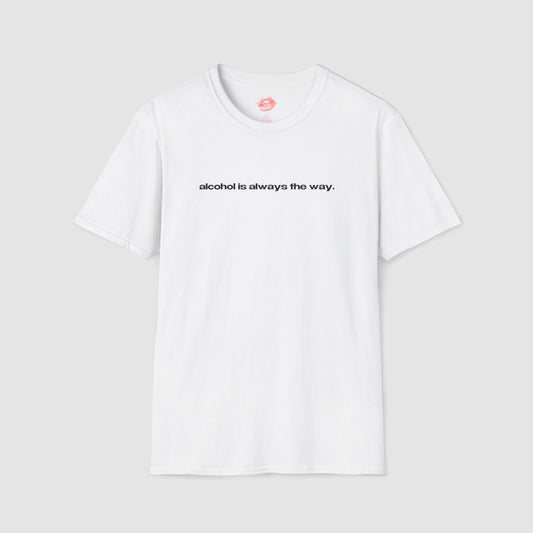 "Alcohol Is Always The Way." | Text Only | T-Shirt
