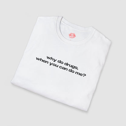 "Why Do Drugs, When You Can Do Me?" | Text Only | T-Shirt