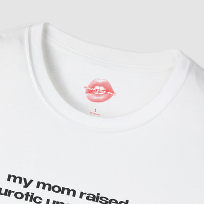 "My Mom Raised A Neurotic Unstable Mess, Not A Bitch." | Text Only | T-Shirt