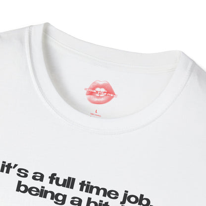 ”It’s A Full Time Job, Being A Bitch” | Text Only | T-Shirt