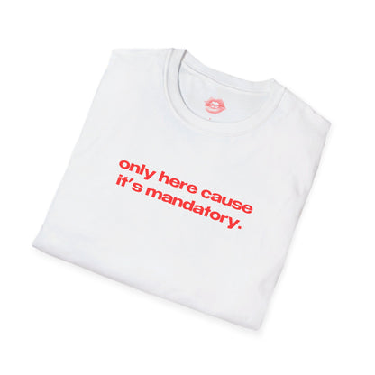 "Only Here Cause It's Mandatory." | Text Only | T-Shirt