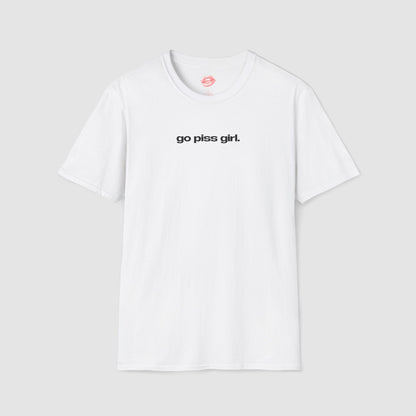 "Go Piss Girl." | Text Only | T-Shirt