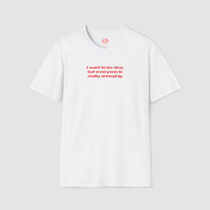 "I Want To Be Nice, But Everyone Is Really Annoying." | Text Only | T-Shirt