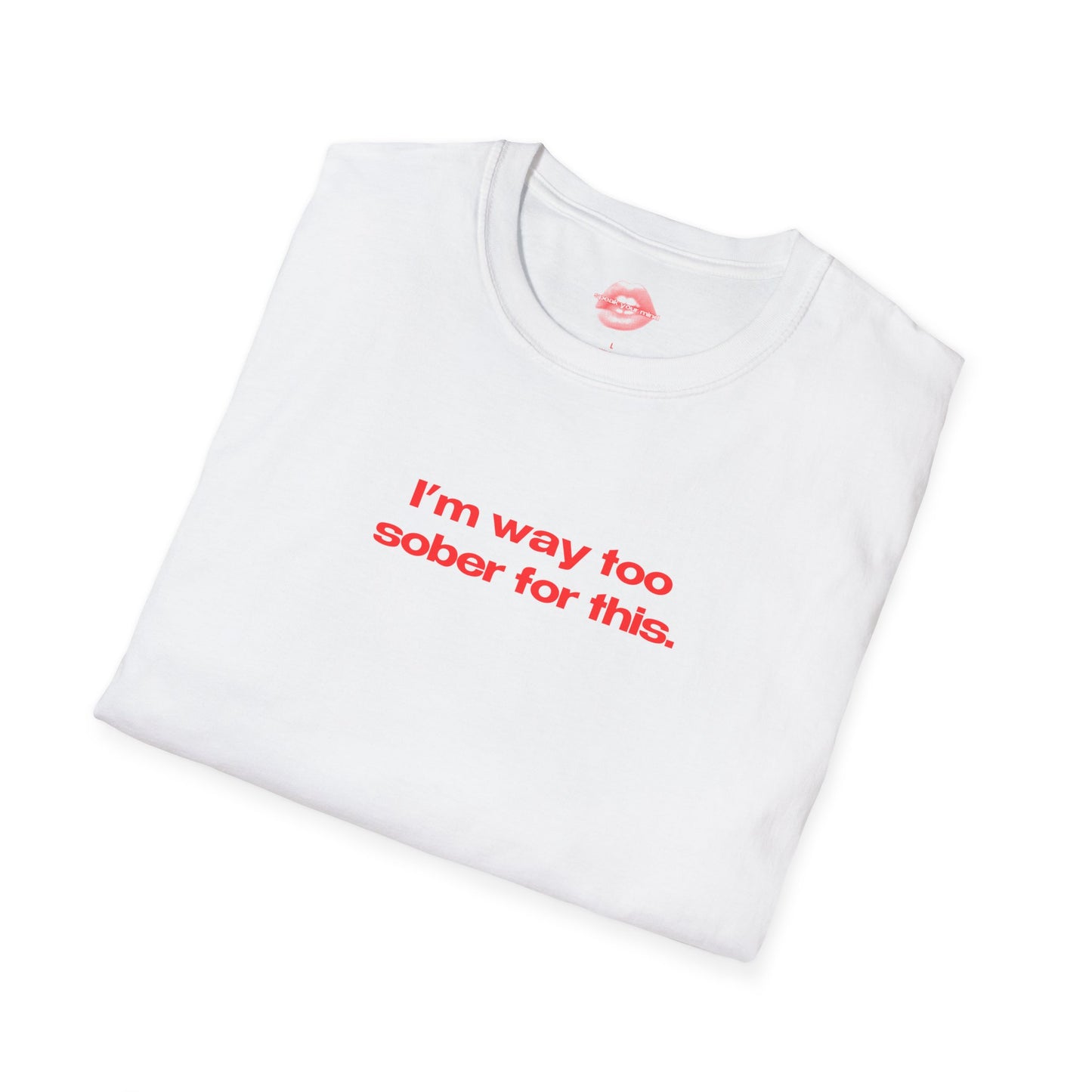 "I'm Way Too Sober For This." | Text Only | T-Shirt